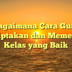 Bagaimana Cara Guru Menciptakan dan Memelihara Kelas yang Baik