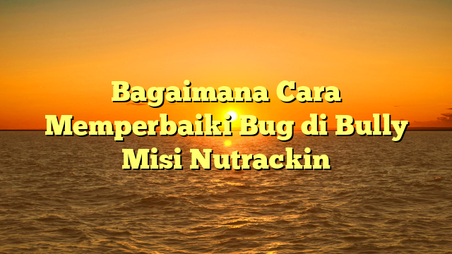 Bagaimana Cara Memperbaiki Bug di Bully Misi Nutrackin