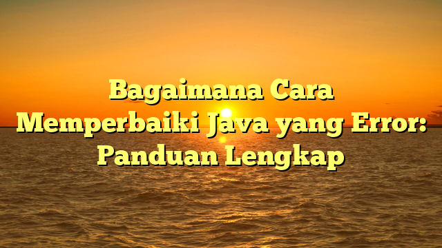 Bagaimana Cara Memperbaiki Java yang Error: Panduan Lengkap