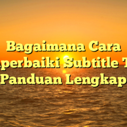 Bagaimana Cara Memperbaiki Subtitle Telat: Panduan Lengkap