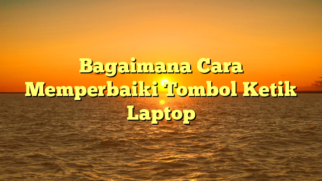 Bagaimana Cara Memperbaiki Tombol Ketik Laptop