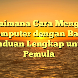 Bagaimana Cara Mengetik Komputer dengan Baik: Panduan Lengkap untuk Pemula