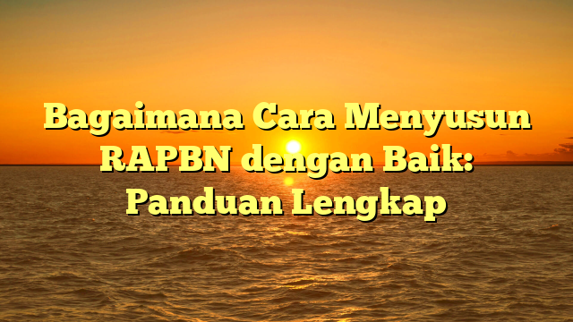 Bagaimana Cara Menyusun RAPBN dengan Baik: Panduan Lengkap