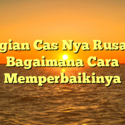 Bagian Cas Nya Rusak? Bagaimana Cara Memperbaikinya