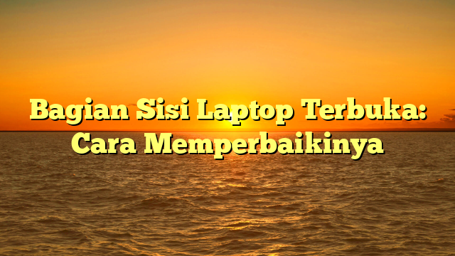 Bagian Sisi Laptop Terbuka: Cara Memperbaikinya