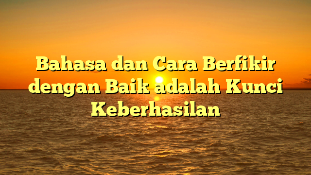 Bahasa dan Cara Berfikir dengan Baik adalah Kunci Keberhasilan