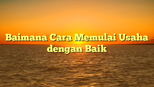 Baimana Cara Memulai Usaha dengan Baik