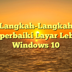 Langkah-Langkah Memperbaiki Layar Lebar di Windows 10